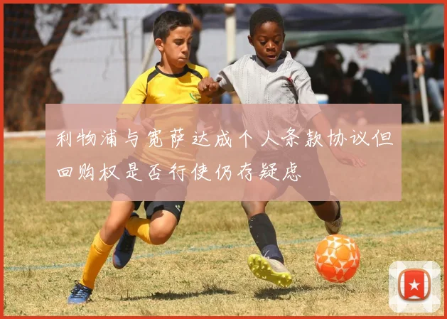 利物浦与宽萨达成个人条款协议但回购权是否行使仍存疑虑