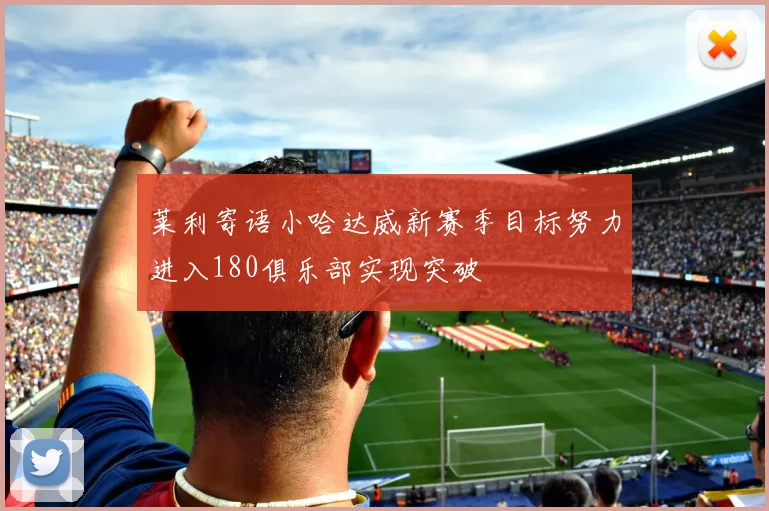 莱利寄语小哈达威新赛季目标努力进入180俱乐部实现突破