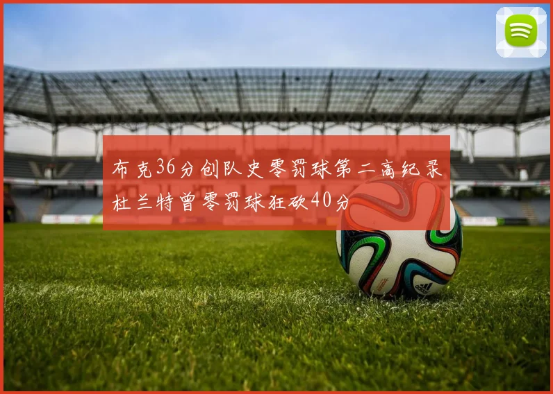 布克36分创队史零罚球第二高纪录杜兰特曾零罚球狂砍40分