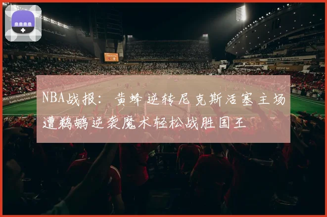NBA战报：黄蜂逆转尼克斯活塞主场遭鹈鹕逆袭魔术轻松战胜国王
