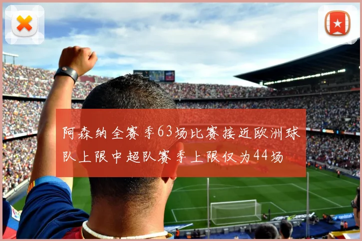 阿森纳全赛季63场比赛接近欧洲球队上限中超队赛季上限仅为44场
