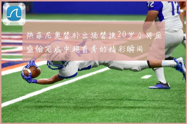 热菲尼奥替补出场替换20岁小将庞盛翰完成中超首秀的精彩瞬间