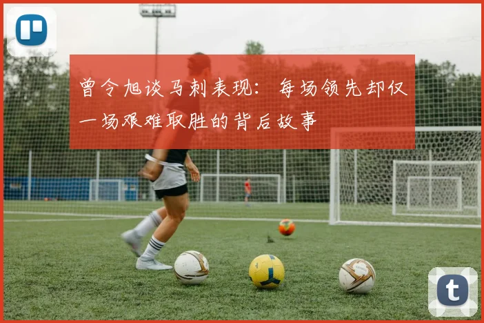 曾令旭谈马刺表现：每场领先却仅一场艰难取胜的背后故事