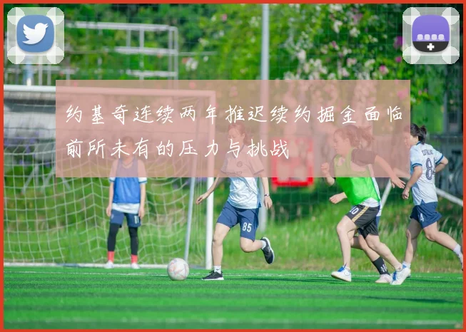 约基奇连续两年推迟续约掘金面临前所未有的压力与挑战