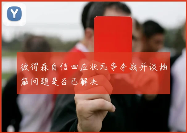 彼得森自信回应状元争夺战并谈抽筋问题是否已解决