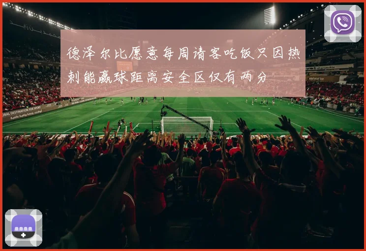 德泽尔比愿意每周请客吃饭只因热刺能赢球距离安全区仅有两分