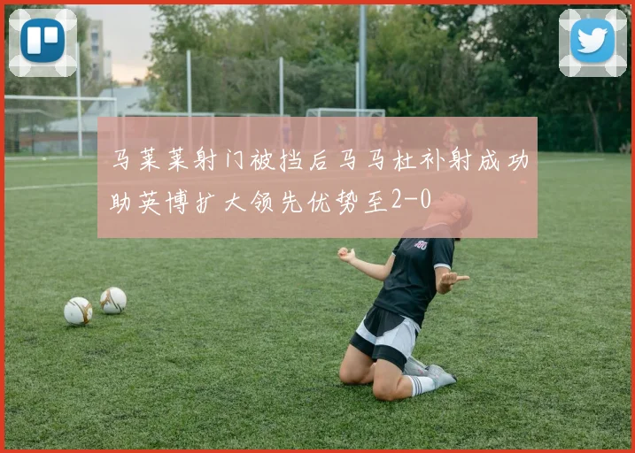 马莱莱射门被挡后马马杜补射成功助英博扩大领先优势至2-0