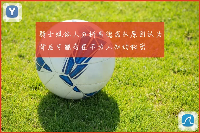 骑士媒体人分析韦德离队原因认为背后可能存在不为人知的秘密